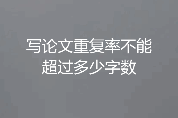 写论文重复率不能超过多少字数