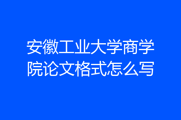 安徽工业大学商学院论文格式怎么写