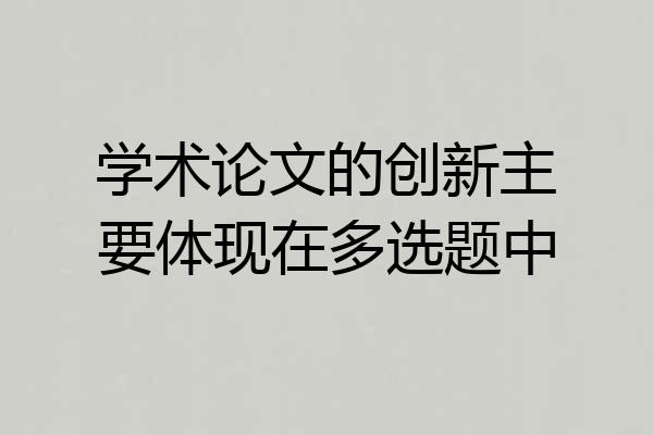 学术论文的创新主要体现在多选题中