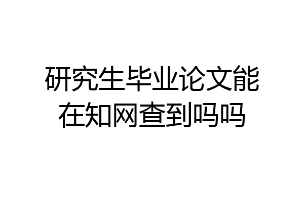 研究生毕业论文能在知网查到吗吗