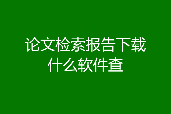 论文检索报告下载什么软件查