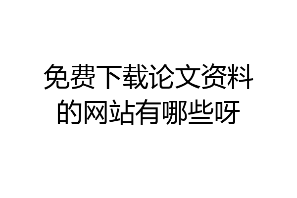 免费下载论文资料的网站有哪些呀