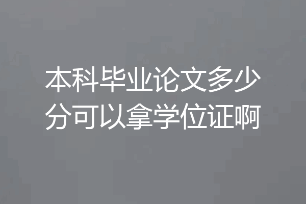 本科毕业论文多少分可以拿学位证啊