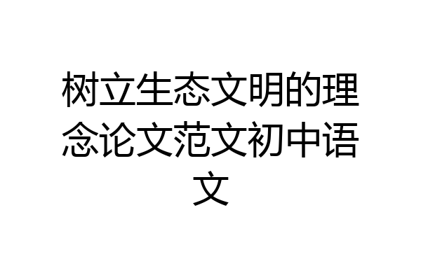 树立生态文明的理念论文范文初中语文