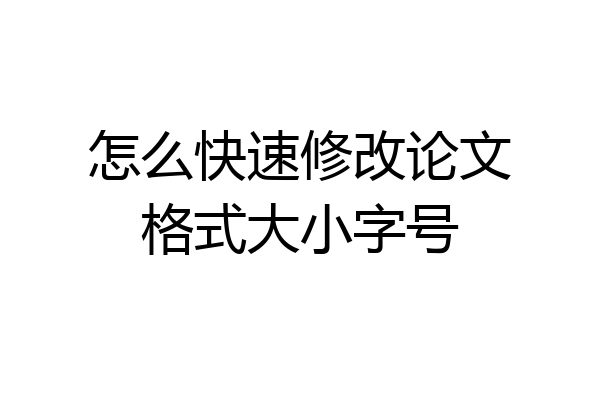怎么快速修改论文格式大小字号