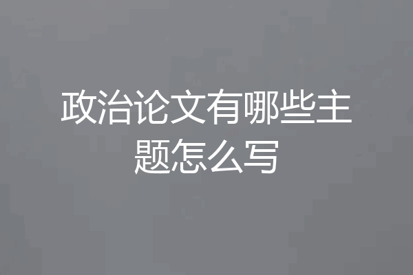 政治论文有哪些主题怎么写