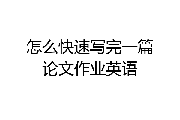 怎么快速写完一篇论文作业英语