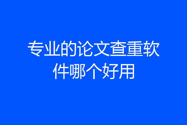专业的论文查重软件哪个好用