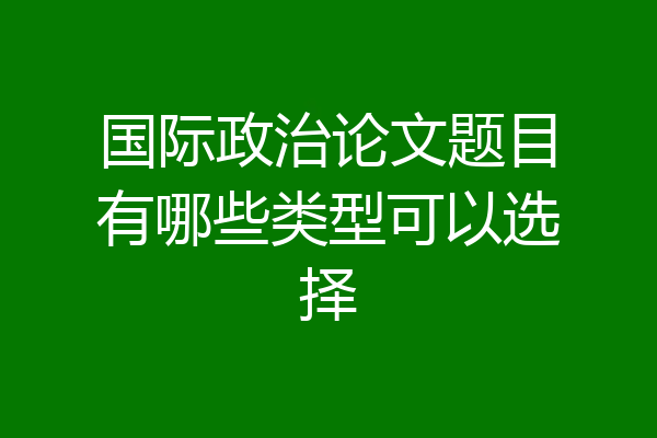 国际政治论文题目有哪些类型可以选择