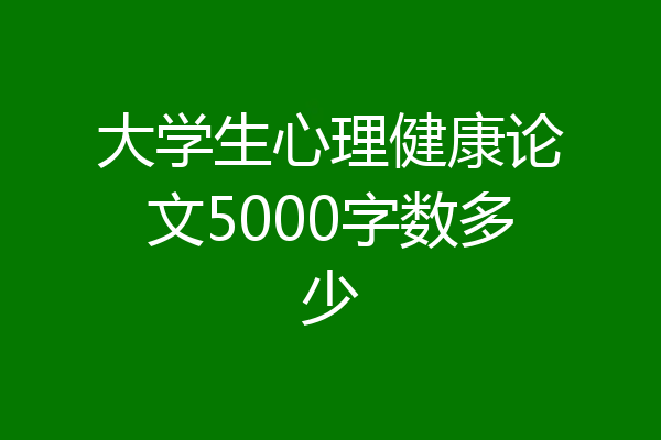 大学生心理健康论文5000字数多少