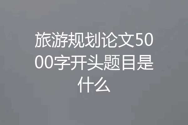 旅游规划论文5000字开头题目是什么