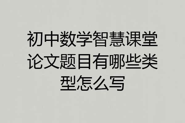 初中数学智慧课堂论文题目有哪些类型怎么写
