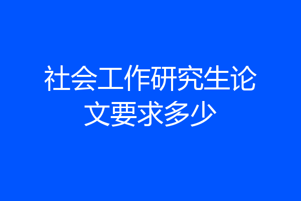 社会工作研究生论文要求多少