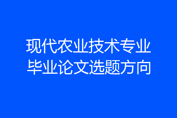 现代农业技术专业毕业论文选题方向