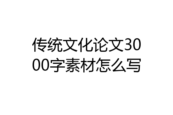 传统文化论文3000字素材怎么写