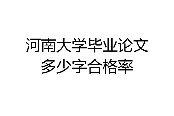 河南大学毕业论文多少字合格率