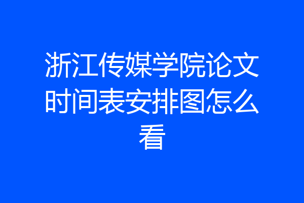 浙江传媒学院论文时间表安排图怎么看