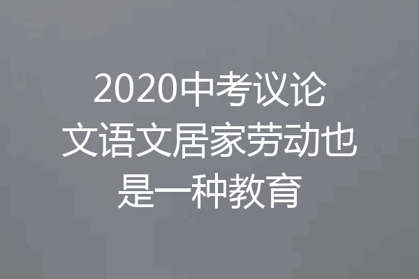 2020中考议论文语文居家劳动也是一种教育