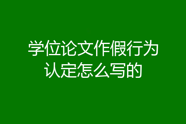 学位论文作假行为认定怎么写的