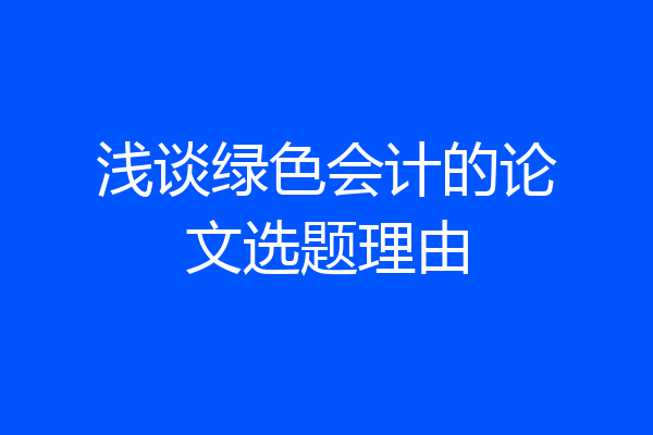 浅谈绿色会计的论文选题理由