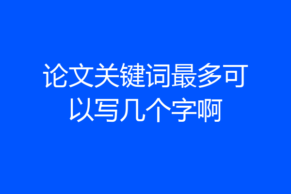 论文关键词最多可以写几个字啊