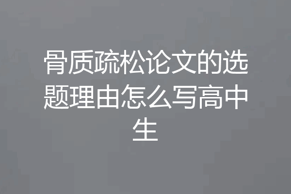 骨质疏松论文的选题理由怎么写高中生