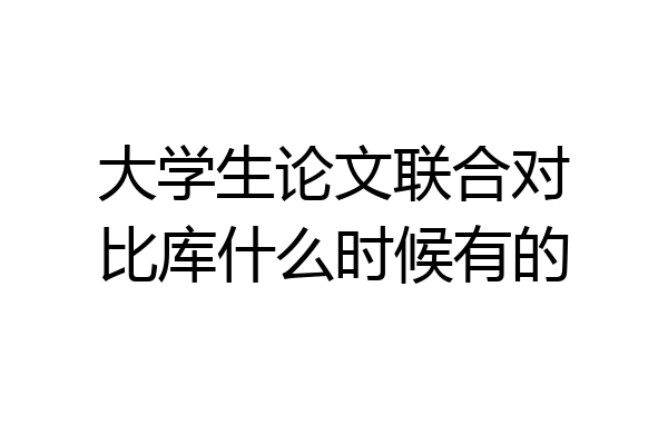 大学生论文联合对比库什么时候有的