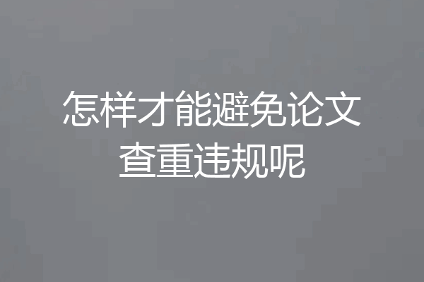怎样才能避免论文查重违规呢