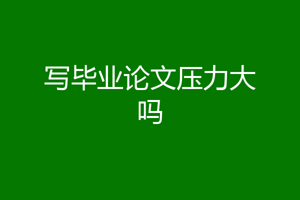 写毕业论文压力大吗