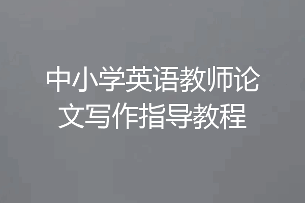 中小学英语教师论文写作指导教程