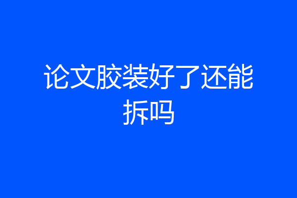 论文胶装好了还能拆吗