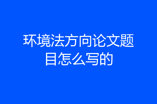 环境法方向论文题目怎么写的