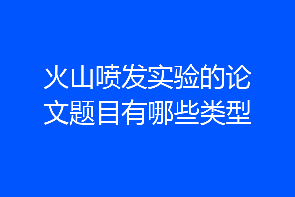 火山喷发实验的论文题目有哪些类型