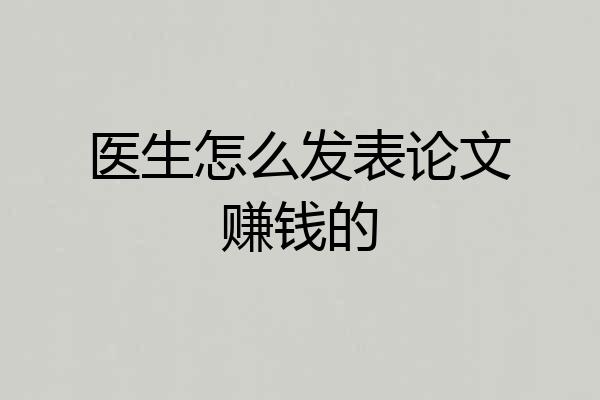 医生怎么发表论文赚钱的