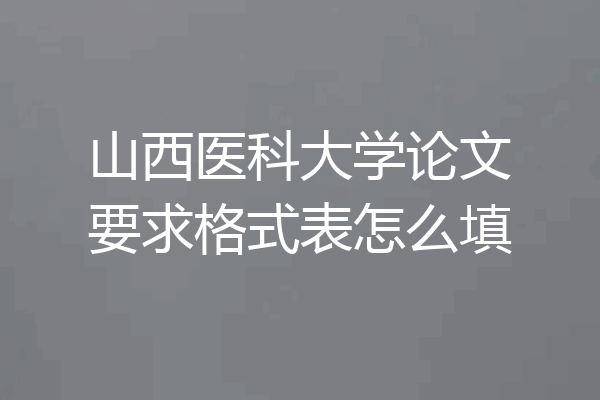 山西医科大学论文要求格式表怎么填