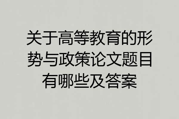 关于高等教育的形势与政策论文题目有哪些及答案