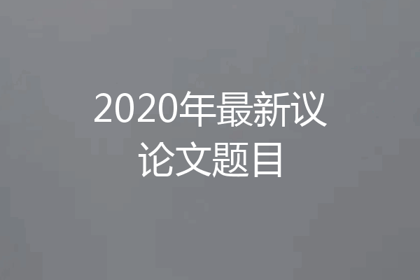 2020年最新议论文题目