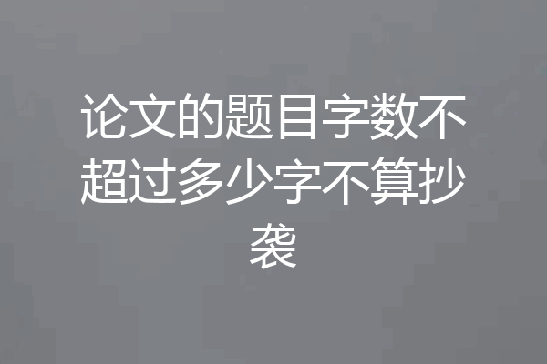 论文的题目字数不超过多少字不算抄袭