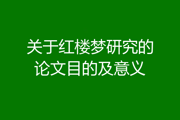 关于红楼梦研究的论文目的及意义