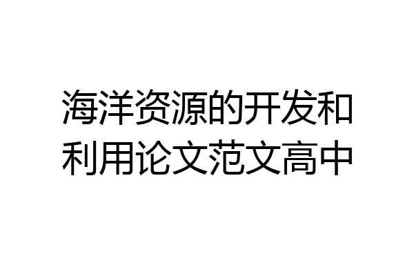 海洋资源的开发和利用论文范文高中
