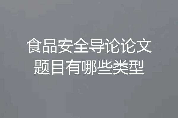 食品安全导论论文题目有哪些类型
