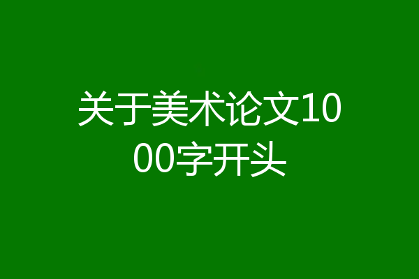 关于美术论文1000字开头