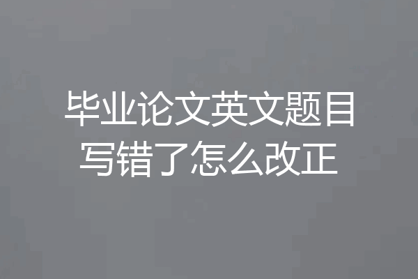 毕业论文英文题目写错了怎么改正