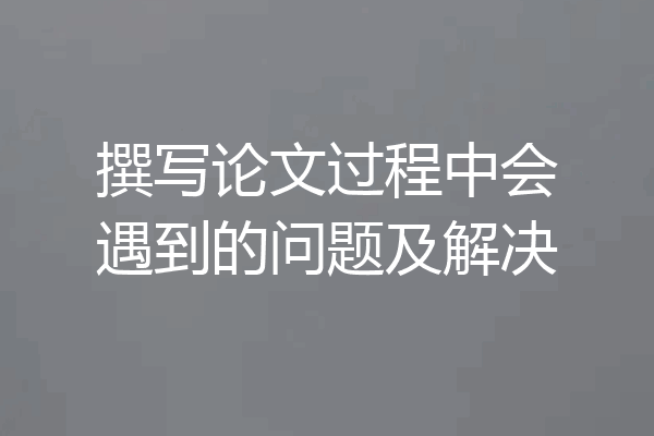 撰写论文过程中会遇到的问题及解决