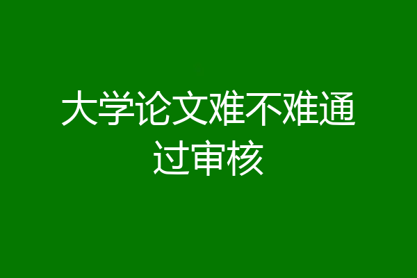 大学论文难不难通过审核