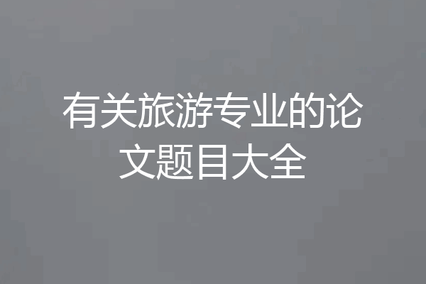 有关旅游专业的论文题目大全