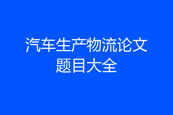 汽车生产物流论文题目大全