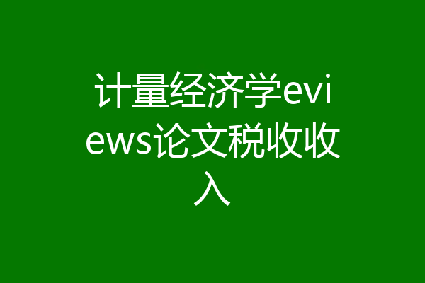 计量经济学eviews论文税收收入