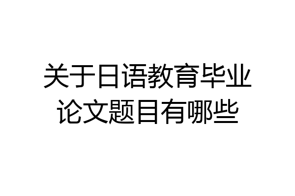 关于日语教育毕业论文题目有哪些