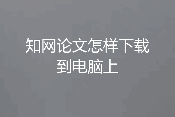 知网论文怎样下载到电脑上